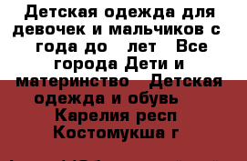 Детская одежда для девочек и мальчиков с 1 года до 7 лет - Все города Дети и материнство » Детская одежда и обувь   . Карелия респ.,Костомукша г.